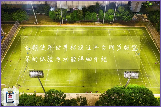 长期使用世界杯投注平台网页版登录的体验与功能详细介绍
