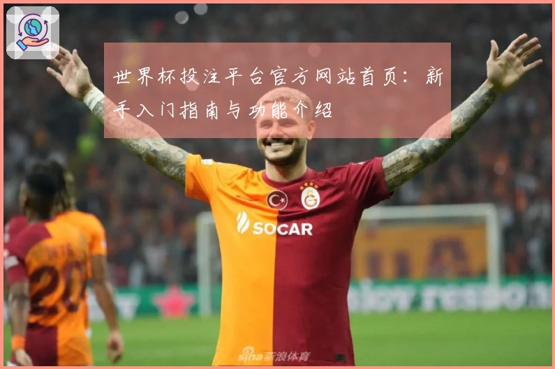 世界杯投注平台官方网站首页：新手入门指南与功能介绍