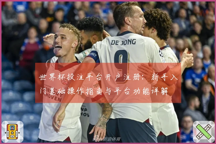 世界杯投注平台开户注册：新手入门基础操作指南与平台功能详解