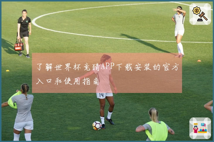 了解世界杯竞猜APP下载安装的官方入口和使用指南