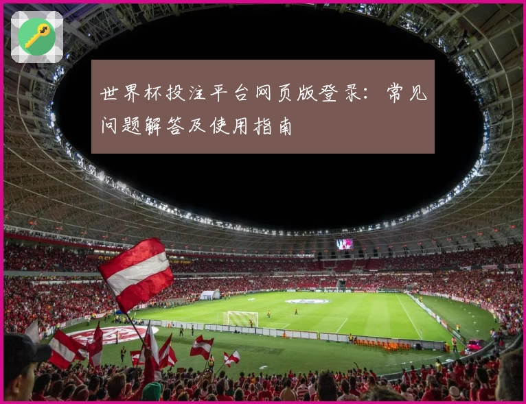 世界杯投注平台网页版登录：常见问题解答及使用指南
