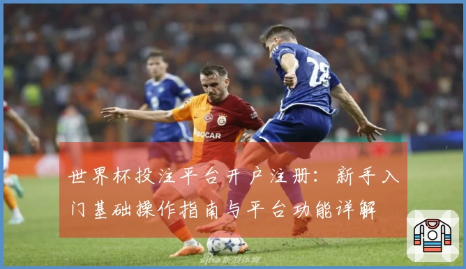 世界杯投注平台开户注册：新手入门基础操作指南与平台功能详解